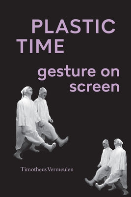 Plastic Time: Gesture on Screen by Vermeulen, Timotheus