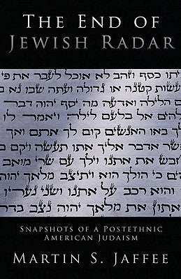 The End of Jewish Radar: Snapshots of a Postethnic American Judaism by Jaffee, Martin S.