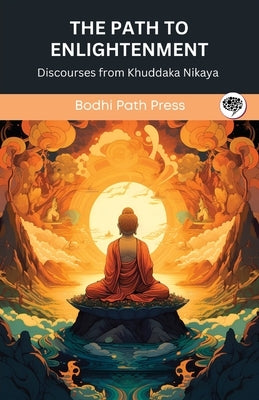 The Path to Enlightenment: Discourses from Khuddaka Nikaya (From Bodhi Path Press) by Bodhi Path Press