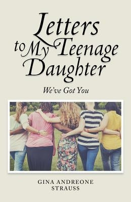 Letters to My Teenage Daughter: We've Got You by Andreone Strauss, Gina