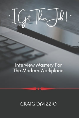 I Got the Job!: Interview Mastery for the Modern Workplace by Divizzio, Craig