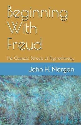 Beginning With Freud: The Classical Schools of Psychotherapy by Morgan, John H.