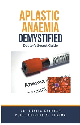 Aplastic Anaemia Demystified: Doctor's Secret Guide by Kashyap, Ankita