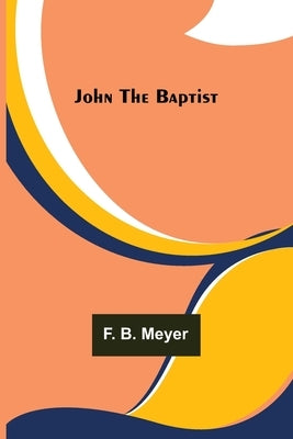 John the Baptist by F B Meyer