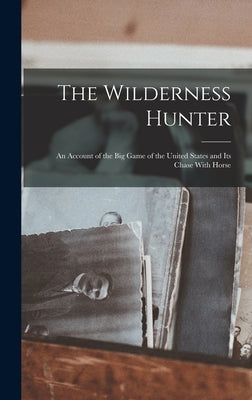 The Wilderness Hunter; an Account of the big Game of the United States and its Chase With Horse by Anonymous