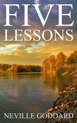 Five Lessons: A Clear, Definite, Lecture on Using The Power of Your Imagination! by Goddard, Neville