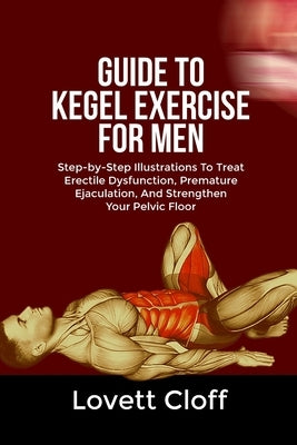 Guide to Kegel Exercise for Men: Step-by-Step Illustrations To Treat Erectile Dysfunction, Premature Ejaculation, And Strengthen Your Pelvic Floor by Cloff, Lovett