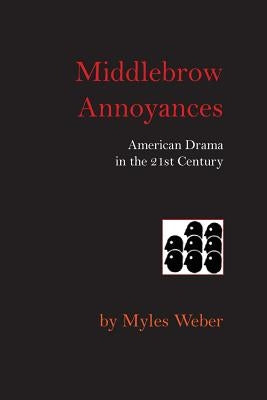 Middlebrow Annoyances: American Drama in the 21st Century by Weber, Myles