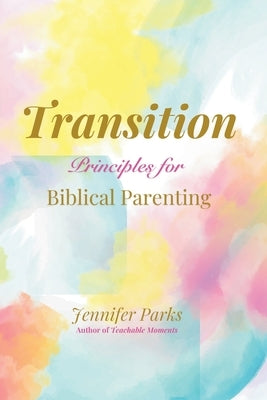 Transition: Principles for Biblical Parenthood by Parks, Jennifer