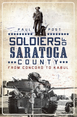 Soldiers of Saratoga County: From Concord to Kabul by Post, Paul