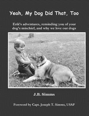 Yeah, My Dog Did That, Too: Erik's adventures, reminding you of your dog's mischief, and why we love our dogs by Simms, J. B.