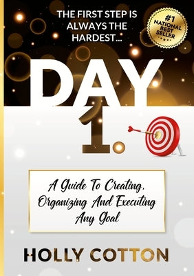 Day 1. A Guide To Creating, Organizing And Executing Any Goal. by Cotton, Holly