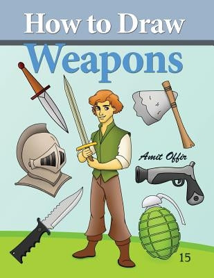 How to Draw Weapons: How to Draw Comics and Cartoon Characters by Offir, Amit