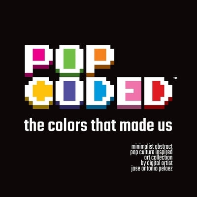 Pop Coded: The colors that made us by Pelaez, Jose Antonio