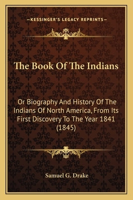 The Book Of The Indians: Or Biography And History Of The Indians Of North America, From Its First Discovery To The Year 1841 (1845) by Drake, Samuel G.
