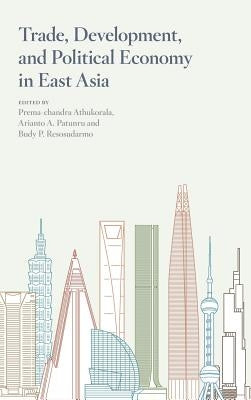 Trade, Development, and Political Economy in East Asia: Essays in Honour of Hal Hill by Athukorala, Prema-Chandra