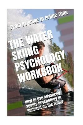 The Water Skiing Psychology Workbook: How to Use Advanced Sports Psychology to Succeed on the Water by Uribe Masep, Danny
