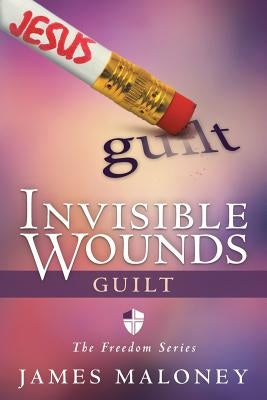 Invisible Wounds: Guilt: The Freedom Series by Maloney, James