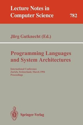 Programming Languages and System Architectures: International Conference, Zurich, Switzerland, March 2 - 4, 1994. Proceedings by Gutknecht, Jürg