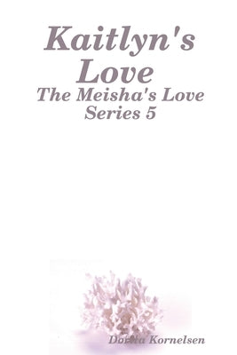 Kaitlyn's Love (The Meisha's Love Series 5) by Kornelsen, Dorita