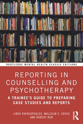 Reporting in Counselling and Psychotherapy: A Trainee's Guide to Preparing Case Studies and Reports by Papadopoulos, Linda