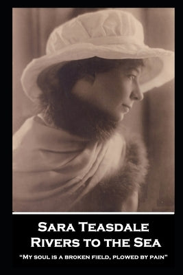 Sara Teasdale - Rivers to the Sea: "My soul is a broken field, plowed by pain" by Teasdale, Sara