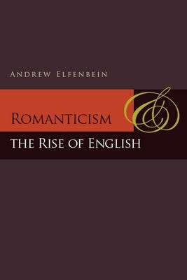 Romanticism and the Rise of English by Elfenbein, Andrew