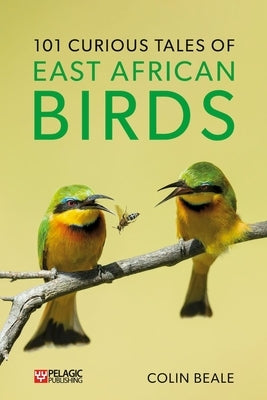 101 Curious Tales of East African Birds: A Brief Introduction to Tropical Ornithology by Beale, Colin