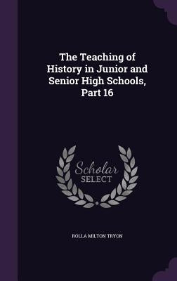 The Teaching of History in Junior and Senior High Schools, Part 16 by Tryon, Rolla Milton