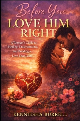 Before You Love Him Right: A Woman's Guide to Healing, Understanding, and Building a Love That Lasts by Burrell, Kenniesha