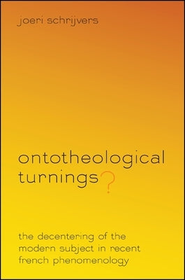 Ontotheological Turnings?: The Decentering of the Modern Subject in Recent French Phenomenology by Schrijvers, Joeri