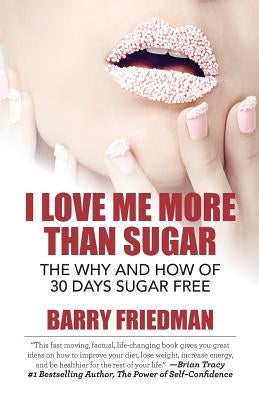 I Love Me More Than Sugar: The Why and How of 30 Days Sugar Free by Friedman, Barry