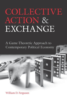 Collective Action and Exchange: A Game-Theoretic Approach to Contemporary Political Economy by Ferguson, William D.