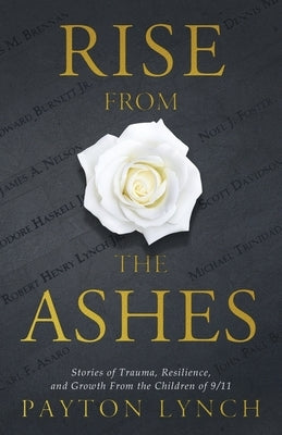 Rise From the Ashes: Stories of Trauma, Resilience, and Growth from the Children of 9/11 by Lynch, Payton