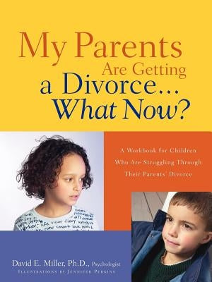 My Parents Are Getting A Divorce...What Now? by Miller, David E.
