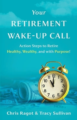 Your Retirement Wake-Up Call: Action Steps to Retire Healthy, Wealthy, and with Purpose! by Sullivan, Tracy