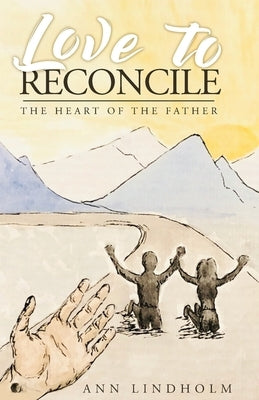 Love to Reconcile: The Heart of the Father by Lindholm, Ann