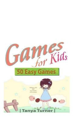 Games for Kids: 50 Easy Indoor or Outdoor Games for Your Children to Have Fun Require Nothing or Little Equipment for Every Child Aged by Turner, Tanya