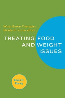 What Every Therapist Needs to Know about Treating Eating and Weight Issues by Koenig, Karen R.