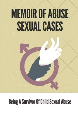 Memoir Of Abuse Sexual Cases: Being A Survivor Of Child Sexual Abuse: True Crime Memoir Of Childhood by Fortis, Burl
