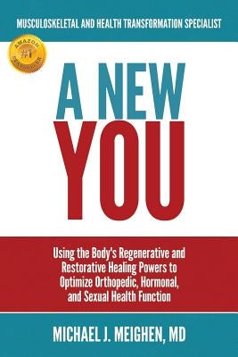 A New You: Using the Body's Regenerative and Restorative Healing Powers to Optimize Orthopedic, Hormonal, and Sexual Health Funct by Meighen MD, Michael J.