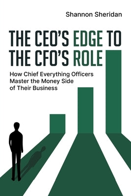 The CEO's Edge to the CFO's Role: How Chief Everything Officers Master the Money Side of Their Business by Sheridan, Shannon