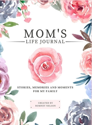 Mom's Life Journal: Stories, Memories and Moments for My Family A Guided Memory Journal to Share Mom's Life by Nelson, Romney
