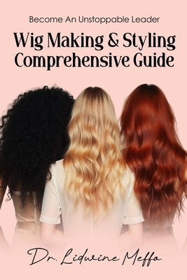Wig Making and Styling Comprehensive Guide: Become an Unstoppable Leader by Meffo, Lidwine