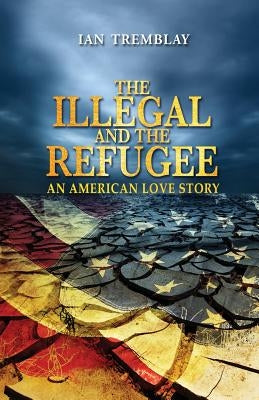 The Illegal And The Refugee: An American Love Story by Tremblay, Ian