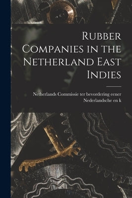 Rubber Companies in the Netherland East Indies by Commissie Ter Bevordering Eener Neder