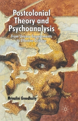 Postcolonial Theory and Psychoanalysis: From Uneasy Engagements to Effective Critique by Greedharry, Mrinalini