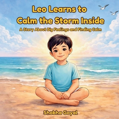 Leo Learns to Calm the Storm Inside: A Story About Big Feelings and Finding Calm by Goyal, Shobha
