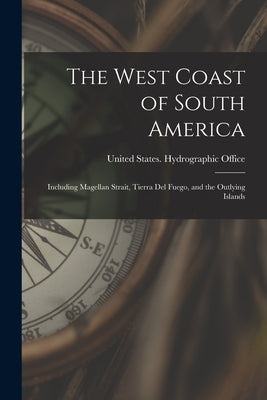 The West Coast of South America: Including Magellan Strait, Tierra Del Fuego, and the Outlying Islands by United States Hydrographic Office