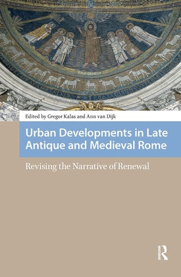 Urban Developments in Late Antique and Medieval Rome: Revising the Narrative of Renewal by Kalas, Gregor